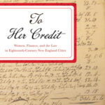 Cover: To Her Credit: Women, Finance, and the Law in Eighteenth-Century New England Cities by Sara T. Damiano